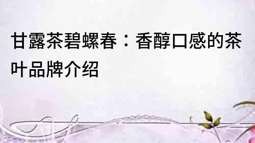 甘露茶碧螺春：香醇口感的茶葉品牌介紹