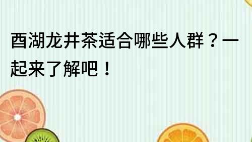 酉湖龍井茶適合哪些人群？一起來了解吧！