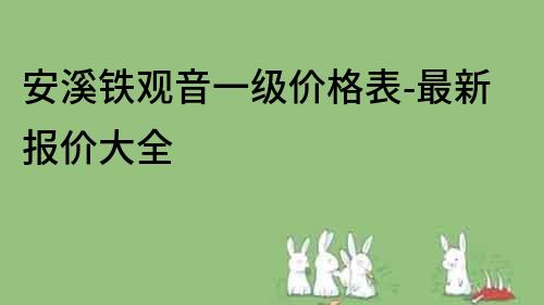 安溪鐵觀音一級價格表-最新報價大全