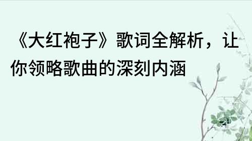 《大紅袍子》歌詞全解析，讓你領略歌曲的深刻內涵