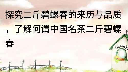 探究二斤碧螺春的來歷與品質，了解何謂中國名茶二斤碧螺春
