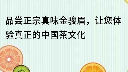品嘗正宗真味金駿眉，讓您體驗真正的中國茶文化