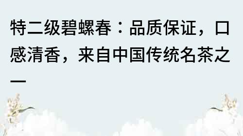 特二級碧螺春：品質保證，口感清香，來自中國傳統名茶之一