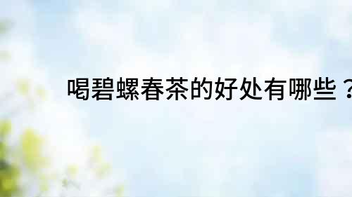 喝碧螺春茶的好處有哪些？