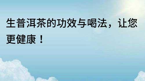 生普洱茶的功效與喝法，讓您更健康！