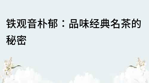 鐵觀音樸郁：品味經(jīng)典名茶的秘密