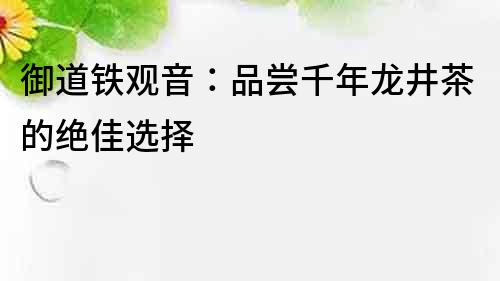 御道鐵觀音：品嘗千年龍井茶的絕佳選擇