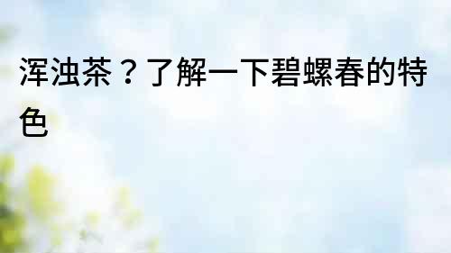渾濁茶？了解一下碧螺春的特色
