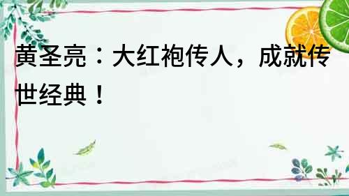 黃圣亮：大紅袍傳人，成就傳世經典！