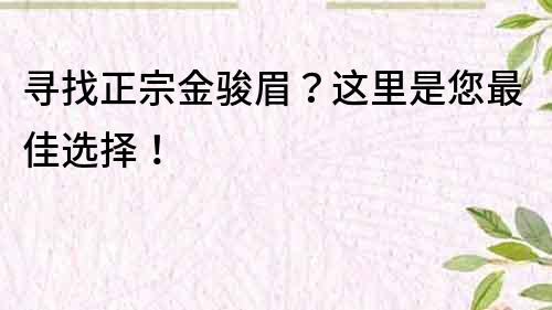 尋找正宗金駿眉？這里是您最佳選擇！