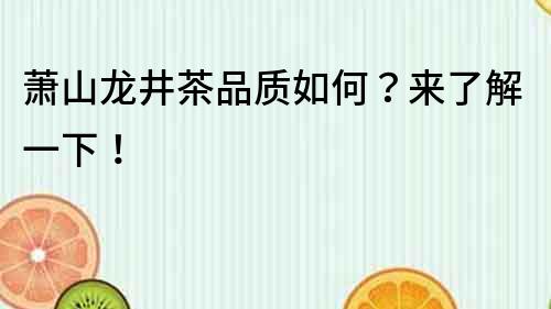 蕭山龍井茶品質如何？來了解一下！
