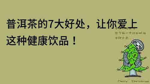 普洱茶的7大好處，讓你愛上這種健康飲品！