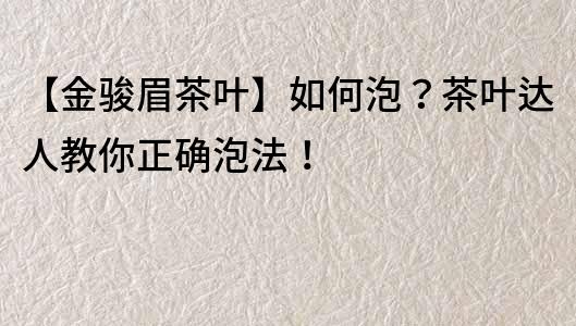 【金駿眉茶葉】如何泡？茶葉達(dá)人教你正確泡法！