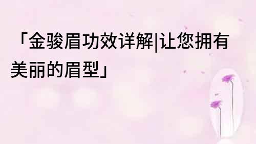 「金駿眉功效詳解|讓您擁有美麗的眉型」