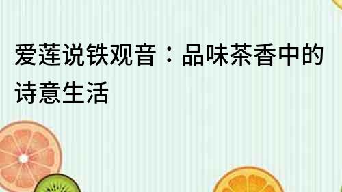 愛蓮說鐵觀音：品味茶香中的詩意生活