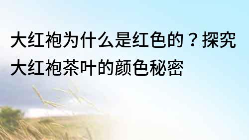 大紅袍為什么是紅色的？探究大紅袍茶葉的顏色秘密