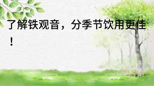 了解鐵觀音，分季節飲用更佳！
