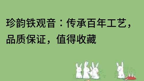 珍韻鐵觀音：傳承百年工藝，品質保證，值得收藏