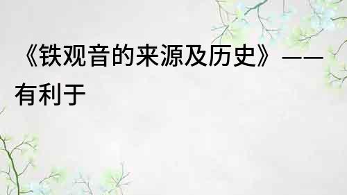 《鐵觀音的來源及歷史》——有利于