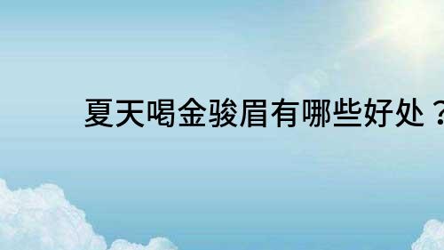 夏天喝金駿眉有哪些好處？