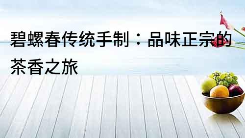 碧螺春傳統手制：品味正宗的茶香之旅