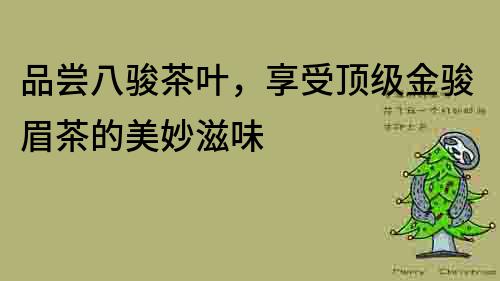 品嘗八駿茶葉，享受頂級金駿眉茶的美妙滋味