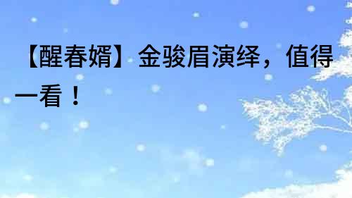 【醒春婿】金駿眉演繹，值得一看！