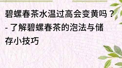 碧螺春茶水溫過高會變黃嗎？- 了解碧螺春茶的泡法與儲存小技巧