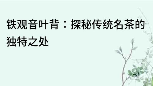 鐵觀音葉背：探秘傳統名茶的獨特之處