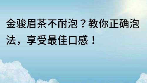 金駿眉茶不耐泡？教你正確泡法，享受最佳口感！