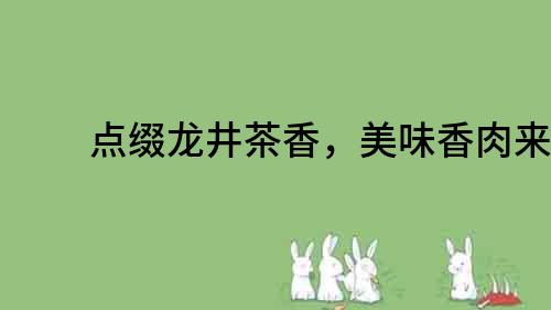 點(diǎn)綴龍井茶香，美味香肉來襲