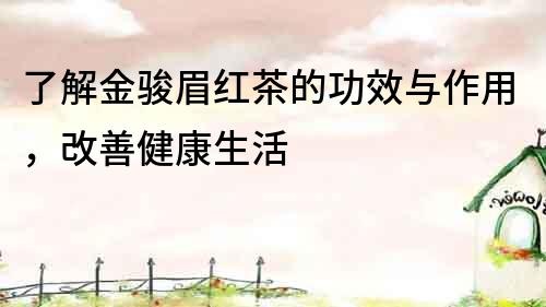 了解金駿眉紅茶的功效與作用，改善健康生活