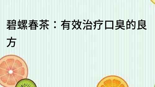 碧螺春茶：有效治療口臭的良方