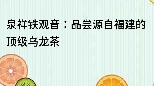 泉祥鐵觀音：品嘗源自福建的頂級(jí)烏龍茶