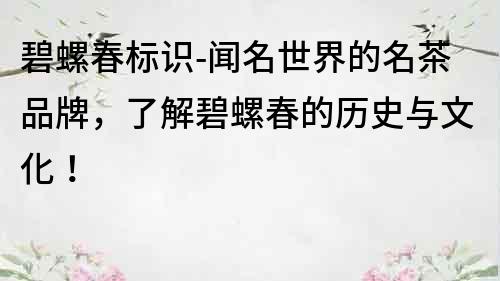 碧螺春標識-聞名世界的名茶品牌，了解碧螺春的歷史與文化！