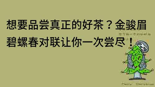 想要品嘗真正的好茶？金駿眉碧螺春對聯讓你一次嘗盡！