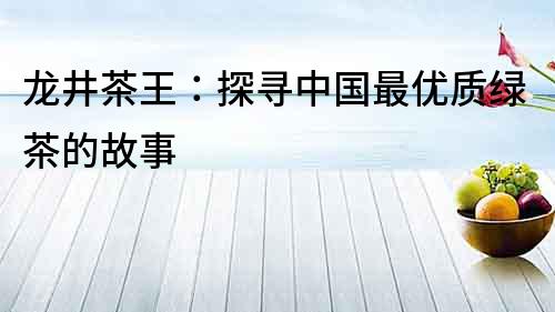 龍井茶王：探尋中國最優(yōu)質(zhì)綠茶的故事