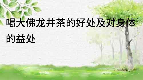 喝大佛龍井茶的好處及對身體的益處