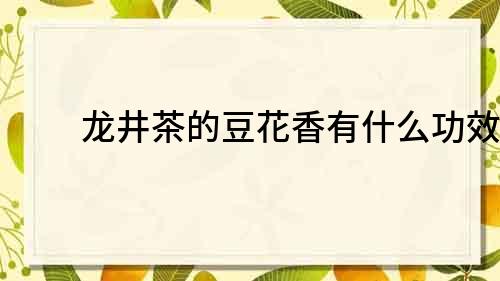 龍井茶的豆花香有什么功效？
