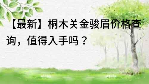 【最新】桐木關金駿眉價格查詢，值得入手嗎？