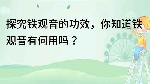 探究鐵觀音的功效，你知道鐵觀音有何用嗎？