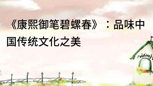 《康熙御筆碧螺春》：品味中國(guó)傳統(tǒng)文化之美