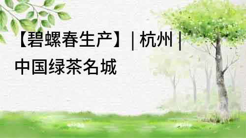 【碧螺春生產】| 杭州 | 中國綠茶名城
