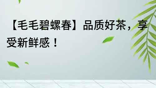 【毛毛碧螺春】品質好茶，享受新鮮感！