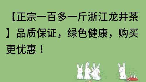 【正宗一百多一斤浙江龍井茶】品質保證，綠色健康，購買更優惠！