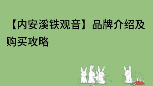 【內(nèi)安溪鐵觀音】品牌介紹及購(gòu)買攻略