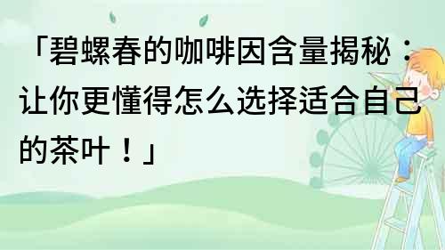 「碧螺春的咖啡因含量揭秘：讓你更懂得怎么選擇適合自己的茶葉！」