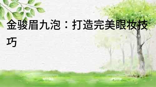 金駿眉九泡：打造完美眼妝技巧