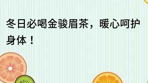 冬日必喝金駿眉茶，暖心呵護身體！