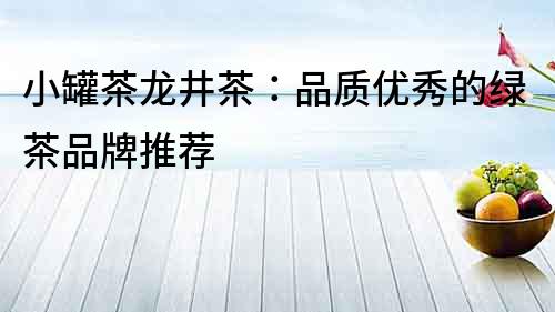 小罐茶龍井茶：品質優秀的綠茶品牌推薦